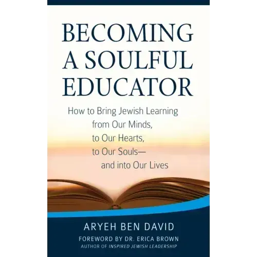 Becoming a Soulful Educator: How to Bring Jewish Learning from Our Minds, to Our Hearts, to Our Souls--And Into Our Lives