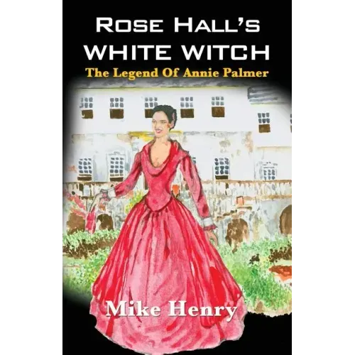 Rose Hall's White Witch: The Legend of Annie Palmer