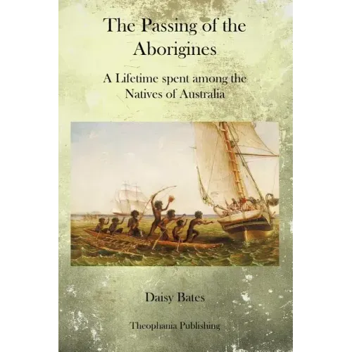 The Passing of the Aborigines: A Lifetime spent among the Natives of Australia