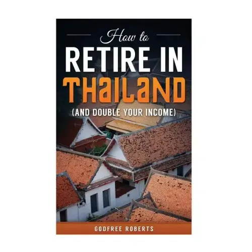 How to Retire in Thailand and Double Your Income: A 12-Step Program for Getting More Fun Out of Life
