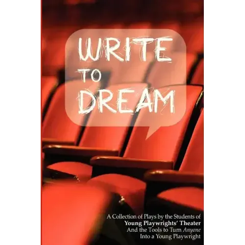 Write to Dream: A Collection of Plays by the Students of Young Playwrights' Theater And the Tools to Turn Anyone into a Young Playwrig
