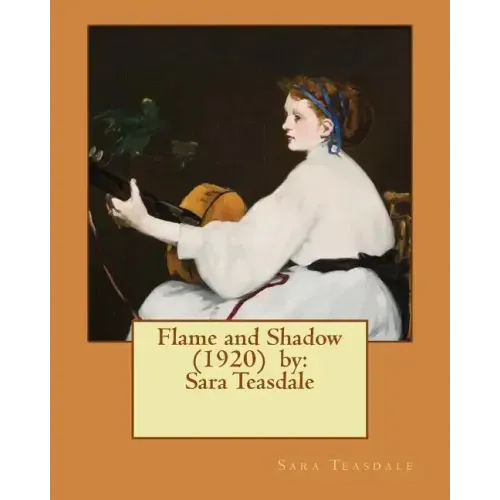 Flame and Shadow (1920) by: Sara Teasdale