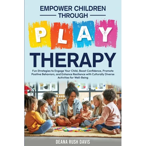 Empower Children Through Play Therapy: Fun Strategies to Engage Your Child Boost Confidence Promote Positive Behaviors Enhance Resilience with Cultura