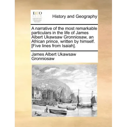 A Narrative of the Most Remarkable Particulars in the Life of James Albert Ukawsaw Gronniosaw, an African Prince, Written by Himself. [five Lines from