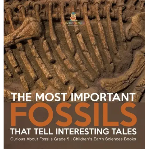 The Most Important Fossils That Tell Interesting Tales Curious About Fossils Grade 5 Children's Earth Sciences Books