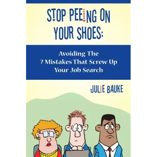 Stop Peeing On Your Shoes: Avoiding the 7 Mistakes That Screw Up Your Job Search