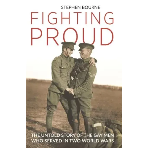 Fighting Proud: The Untold Story of the Gay Men Who Served in Two World Wars