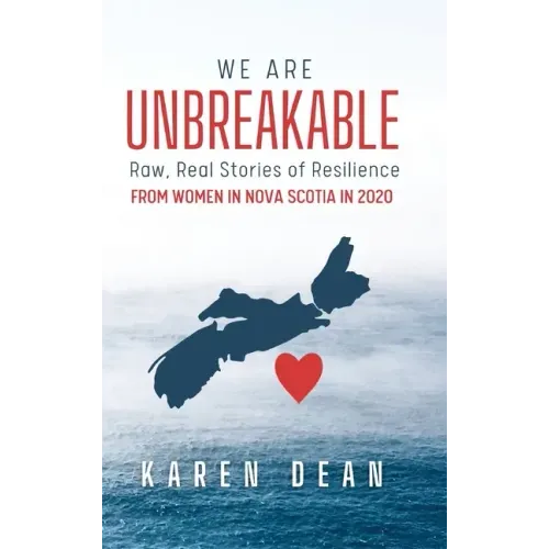 We Are Unbreakable: Raw, Real Stories of Resilience: From Women in Nova Scotia in 2020