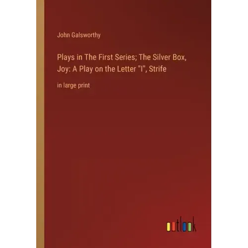 Plays in The First Series; The Silver Box, Joy: A Play on the Letter I, Strife: in large print