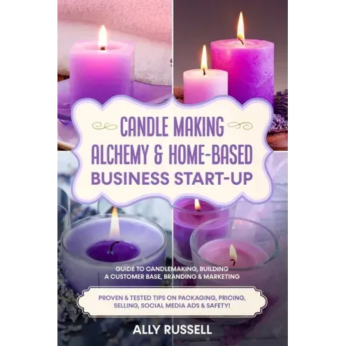 Candle Making Alchemy & Home-Based Business Start-up: Guide to Candlemaking, Building a Customer Base, Branding & Marketing Proven & tested Tips on Pa