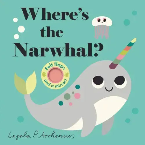 Where's the Narwhal?: (An Interactive, Sensory Lift-The-Flap Book with Felt Flaps and a Mirror for Babies & Toddlers. Friendly Ocean Animals Include a