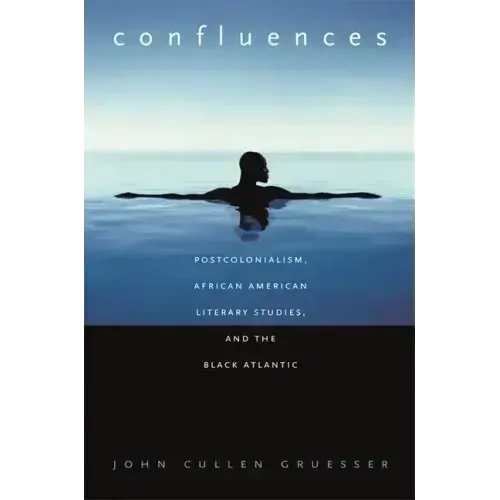 Confluences: Postcolonialism, African American Literary Studies, and the Black Atlantic