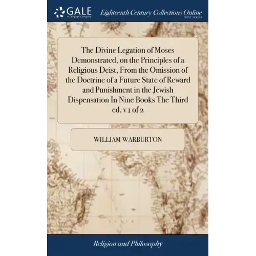The Divine Legation of Moses Demonstrated, on the Principles of a Religious Deist, From the Omission of the Doctrine of a Future State of Reward and P