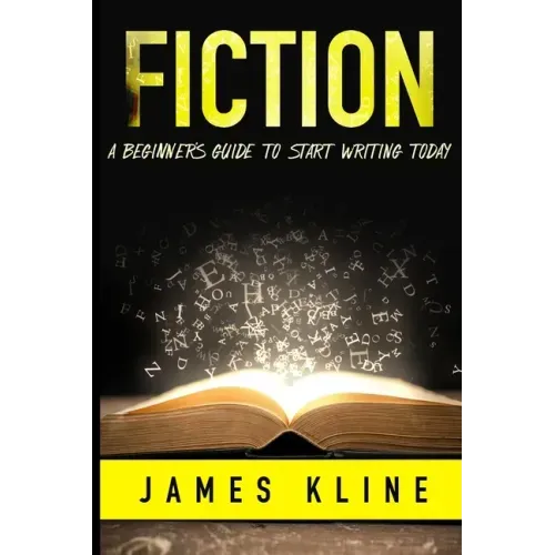 Fiction: A Beginner's Guide to Start Writing Today