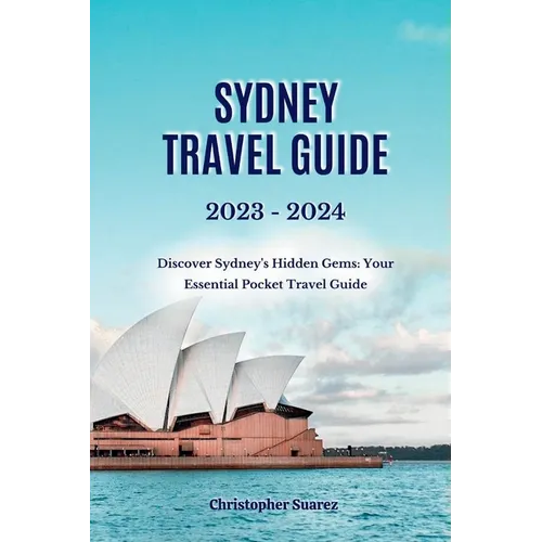 Sydney Travel Guide 2023 -2024: Discover Sydney's Hidden Gems: Your Essential Pocket Travel Guide