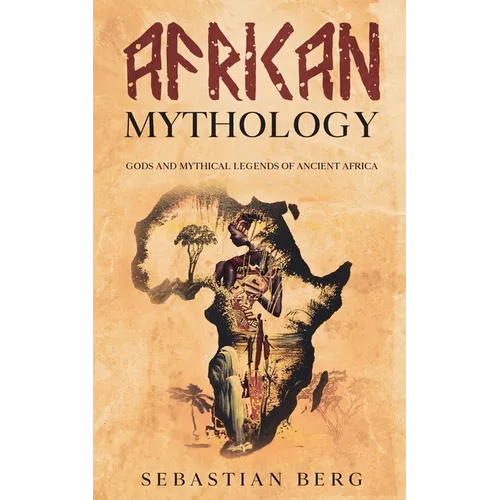 African Mythology: Gods and Mythical Legends of Ancient Africa