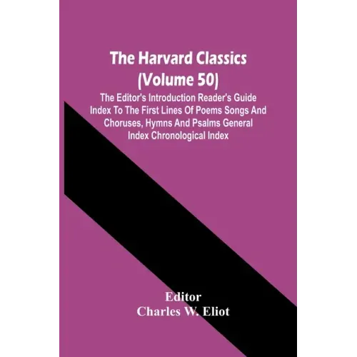 The Harvard Classics (Volume 50); The Editor'S Introduction Reader'S Guide Index To The First Lines Of Poems Songs And Choruses, Hymns And Psalms Gene