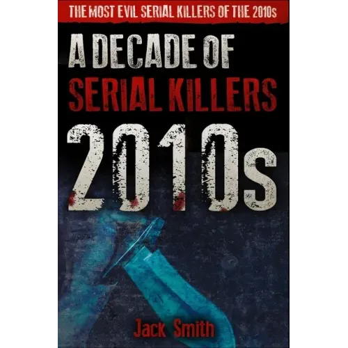 2010s - A Decade of Serial Killers: The Most Evil Serial Killers of the 2010s