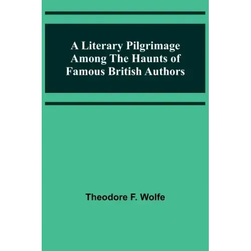 A Literary Pilgrimage Among the Haunts of Famous British Authors