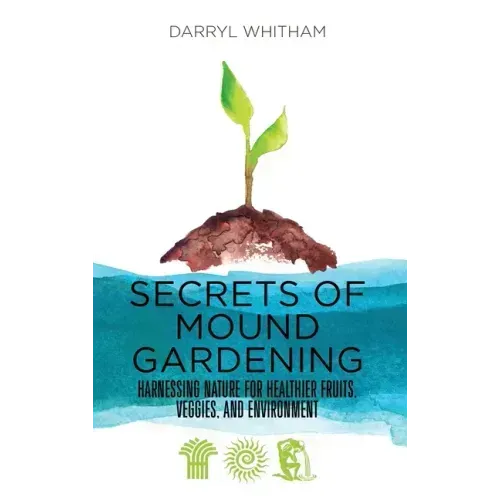 Secrets of Mound Gardening: Harnessing Nature for Healthier Fruits, Veggies, and Environment