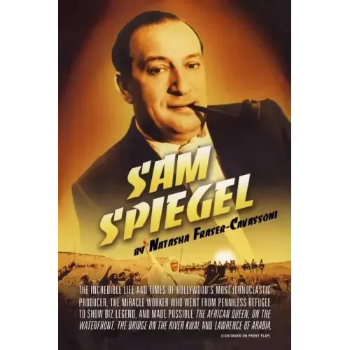 Sam Spiegel: The Incredible Life and Times of Hollywood's Most Iconoclastic Producer, the Miracle Worker Who Went from Penniless Refugee to Showbiz Le
