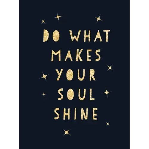 Do What Makes Your Soul Shine: Inspiring Quotes to Help You Live Your Best Life