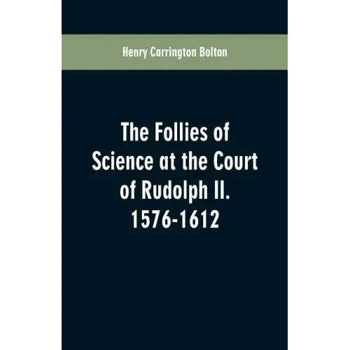 The Follies of Science at the Court of Rudolph II. 1576-1612