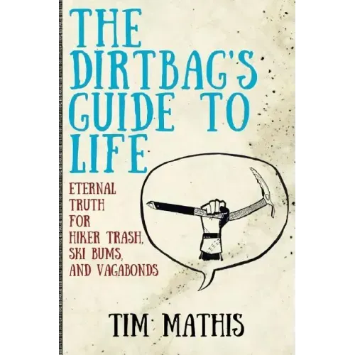 The Dirtbag's Guide to Life: Eternal Truth for Hiker Trash, Ski Bums, and Vagabonds