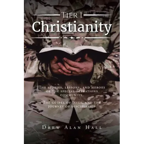 Tier 1 Christianity: The Stories, Lessons, and Heroes of the Special Operations Community. The Gospel of Jesus, and the Journey of Discipleship