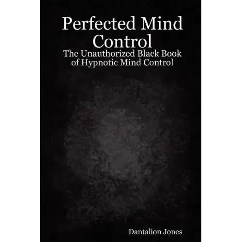 Perfected Mind Control - The Unauthorized Black Book of Hypnotic Mind Control