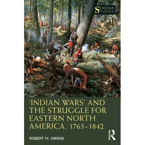 'Indian Wars' and the Struggle for Eastern North America, 1763-1842