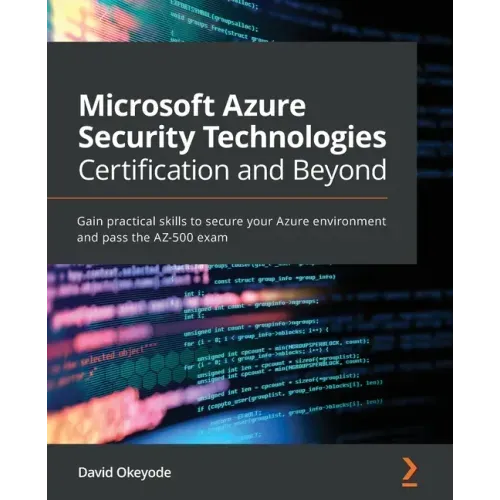 Microsoft Azure Security Technologies Certification and Beyond: Gain practical skills to secure your Azure environment and pass the AZ-500 exam