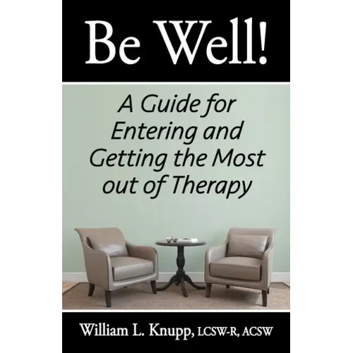 Be Well!: A Guide for Entering and Getting the Most out of Therapy