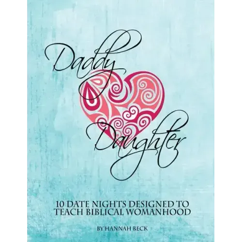Daddy Daughter: 10 Date Nights Designed to Teach Biblical Womanhood