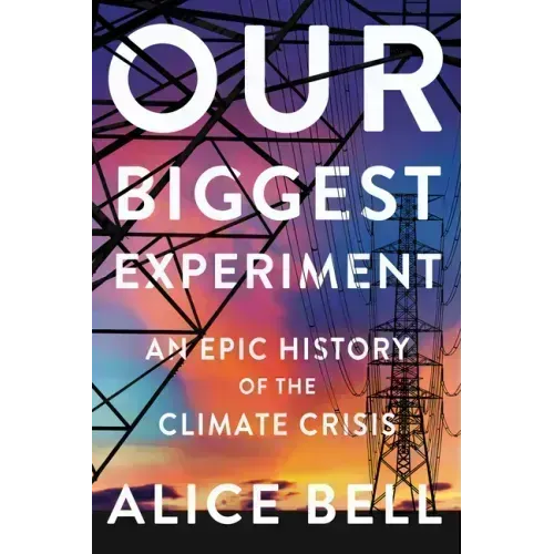 Our Biggest Experiment: An Epic History of the Climate Crisis