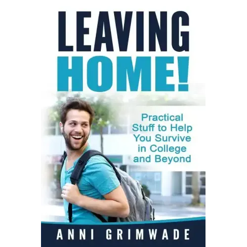 Leaving Home!: Practical Stuff to Help You Survive in College and Beyond