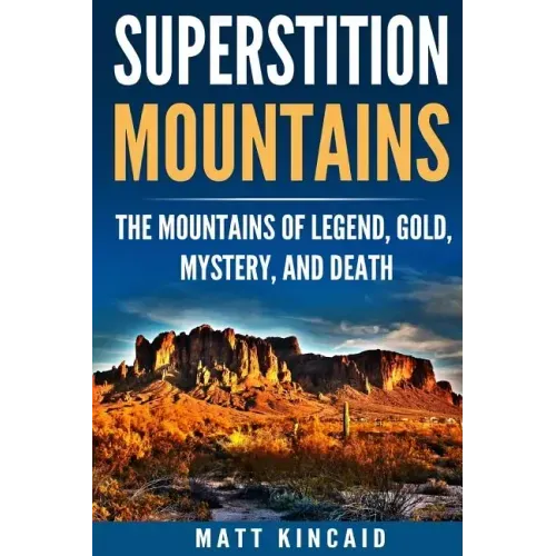 Superstition Mountains: The Mountains of Legend, Gold, Mystery, and Death