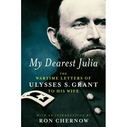 My Dearest Julia: The Wartime Letters of Ulysses S. Grant to His Wife