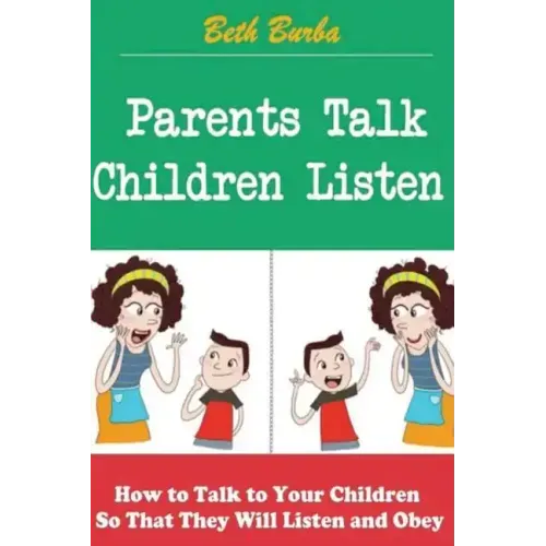 Parents Talk, Children Listen: How to Talk to Your Children So That They Will Listen and Obey