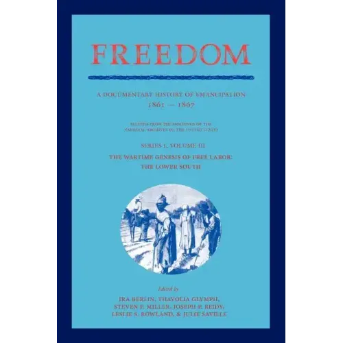 Freedom: Volume 3, Series 1: The Wartime Genesis of Free Labour: The Lower South: A Documentary History of Emancipation, 1861 1
