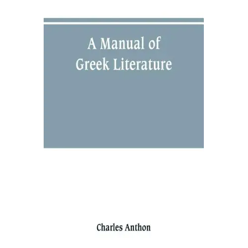 A manual of Greek literature: from the earliest authentic periods to the close of the Byzantine era