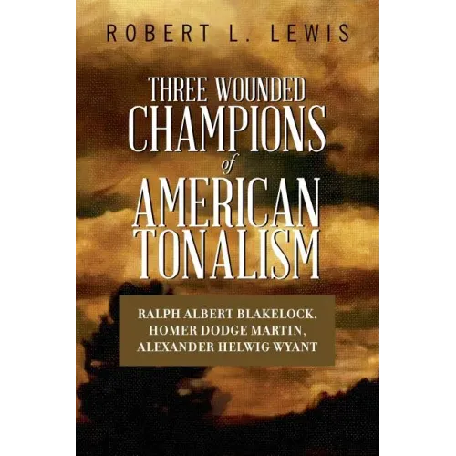 Three Wounded Champions of American Tonalism: Ralph Albert Blakelock, Homer Dodge Martin, Alexander Helwig Wyant