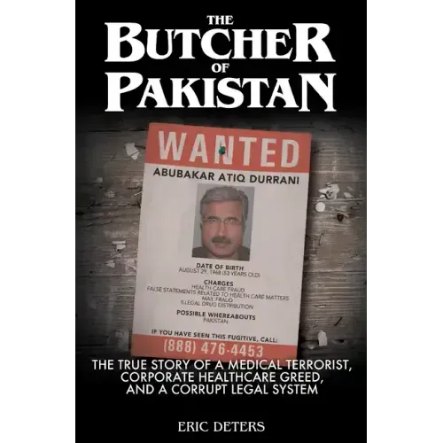 The Butcher of Pakistan: The True Story of a Medical Terrorist, Corporate Healthcare Greed, and a Corrupt Legal System