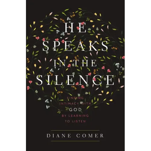 He Speaks in the Silence: Finding Intimacy with God by Learning to Listen