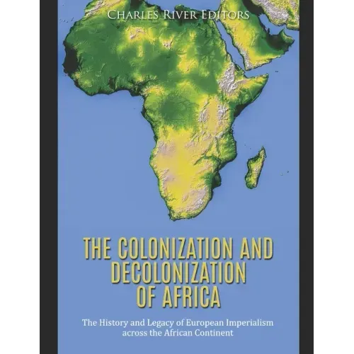 The Colonization and Decolonization of Africa: The History and Legacy of European Imperialism across the African Continent