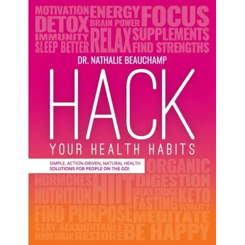 Hack Your Health Habits: Simple, Action-Driven, Natural Health Solutions For People On The Go!