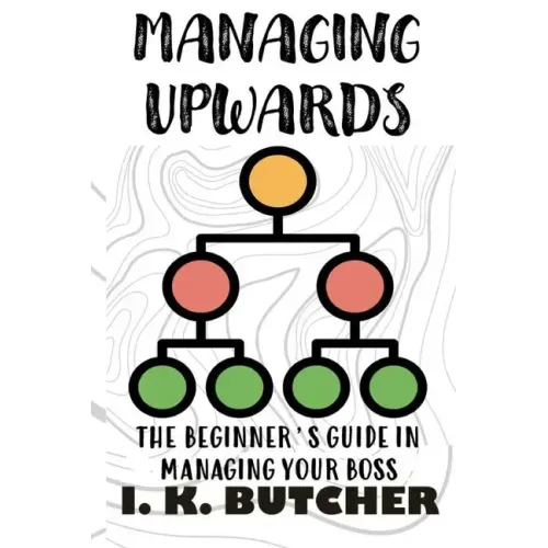 Managing Upwards: The Beginner's Guide in Managing Your Boss