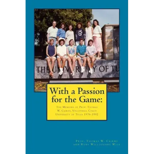 With a Passion for the Game: The Memoirs of Professor Thomas W. Cairns: Volleyball Coach University of Tulsa 1976-1992