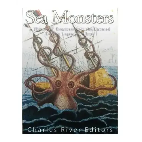 Sea Monsters: A History of Creatures from the Haunted Deep in Legend and Lore