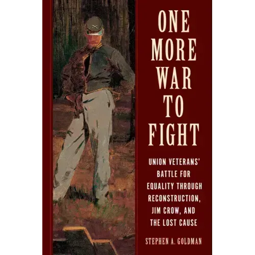 One More War to Fight: Union Veterans' Battle for Equality Through Reconstruction, Jim Crow, and the Lost Cause
